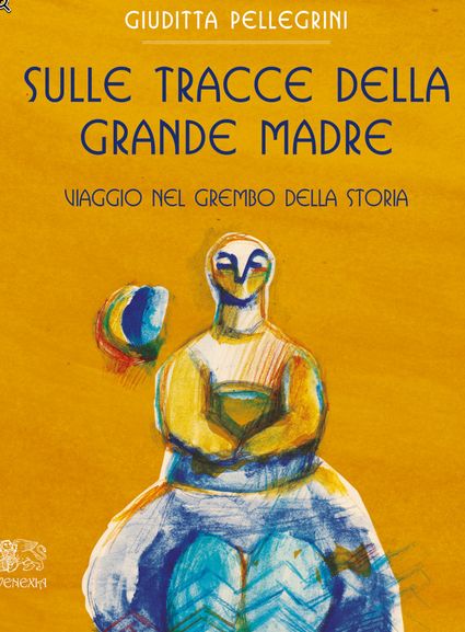 SULLE TRACCE DELLA GRANDE MADRE – Viaggio nel grembo della storia di Giuditta Pellegrini 