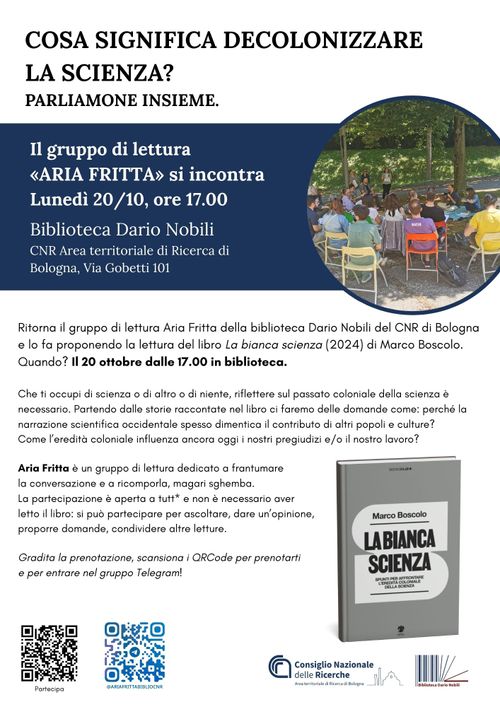 Cosa significa decolonizzare la scienza? Parliamone insieme. Torna il Gruppo di Lettura Aria Fritta della Biblioteca Dario Nobili del CNR di Bologna.
Quando?
Il 20 ottobre alle ore 17.00 in biblioteca proponendo la lettura del libro La bianca scienza di Marco Boscolo.
