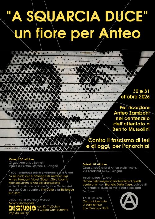 “A squarcia duce”  Un fiore per Anteo  - Una due giorni per ricordare Anteo Zamboni nel centenario dell’attentato a Benito Mussolini - Contro il fascismo di ieri e di oggi, per l’anarchia!
